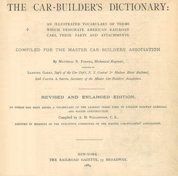 The car-builder's dictionary. An illustrated vocabulary of terms which designate American railroad cars, their parts and attachments compiled for the master car-builder's association. Revised and enlarged edition, to which has been added a vocabulary of the leading terms used in English railway carriage and wagon construction